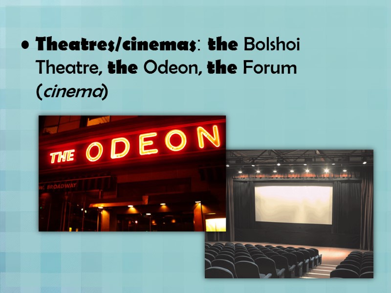 Theatres/cinemas: the Bolshoi Theatre, the Odeon, the Forum (cinema)